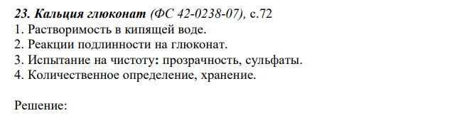 Кальция глюконат (ФС 42-0238-07), с.72 1. Растворимость в кипящей воде. 2. Реакции подлинности на глюконат. 3. Испытание на чистоту: прозрачность, сульфаты. 4. Количественное определение, хранение. 