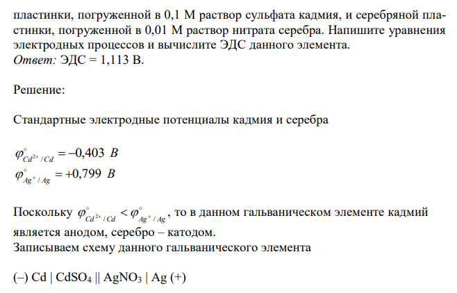 Составьте схему гальванического элемента, состоящего из кадмиевой пластинки, погруженной в 0,1 М раствор сульфата кадмия, и серебряной пластинки, погруженной в 0,01 М раствор нитрата серебра. Напишите уравнения электродных процессов и вычислите ЭДС данного элемента. 