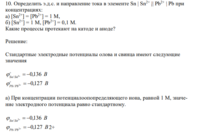 Определить э.д.с. и направление тока в элементе Sn | Sn2+ || Pb2+ | Pb при концентрациях: а) [Sn2+] = [Pb2+] = 1 М, б) [Sn2+] = 1 М, [Pb2+] = 0,1 М. Какие процессы протекают на катоде и аноде? 