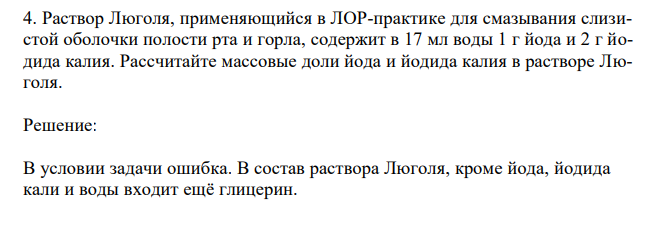 Раствор Люголя, применяющийся в ЛОР-практике для смазывания слизистой оболочки полости рта и горла, содержит в 17 мл воды 1 г йода и 2 г йодида калия. Рассчитайте массовые доли йода и йодида калия в растворе Люголя. 