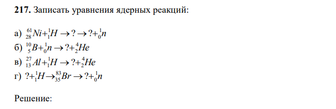 Записать уравнения ядерных реакций: a) Ni H n 1 0 1 1 61 28 ? ? б) B n He 4 2 1 0 10 5 ? в) Al H He 4 2 1 1 27 13 ? г) H Br n 1 0 83 35 1 1 ? ?