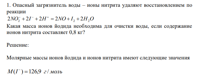 Опасный загрязнитель воды – ионы нитрита удаляют восстановлением по реакции 2NO2  2I  2H  2NO  I 2  2H2O    Какая масса ионов йодида необходима для очистки воды, если содержание ионов нитрита составляет 0,8 кг? 