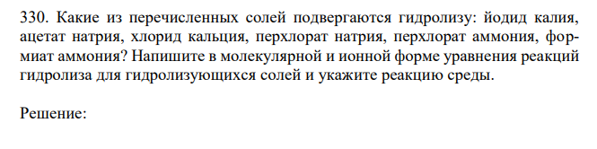 Какие из перечисленных солей подвергаются гидролизу: йодид калия, ацетат натрия, хлорид кальция, перхлорат натрия, перхлорат аммония, формиат аммония? Напишите в молекулярной и ионной форме уравнения реакций гидролиза для гидролизующихся солей и укажите реакцию среды. 