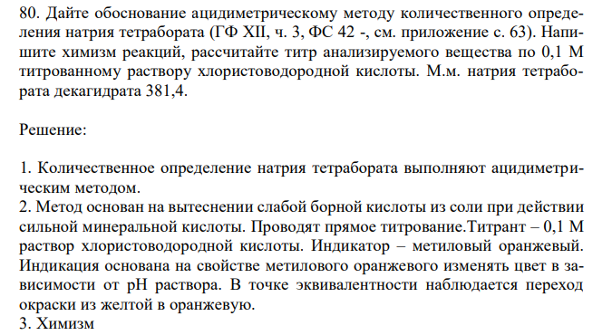  Дайте обоснование ацидиметрическому методу количественного определения натрия тетрабората (ГФ XII, ч. 3, ФС 42 -, см. приложение с. 63). Напишите химизм реакций, рассчитайте титр анализируемого вещества по 0,1 М титрованному раствору хлористоводородной кислоты. М.м. натрия тетрабората декагидрата 381,4. 