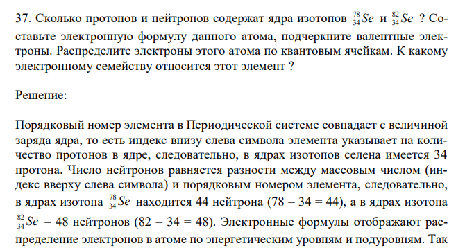 Сколько протонов и нейтронов содержат ядра изотопов Se 78 34 и Se 82 34 ? Составьте электронную формулу данного атома, подчеркните валентные электроны. Распределите электроны этого атома по квантовым ячейкам. К какому электронному семейству относится этот элемент ?