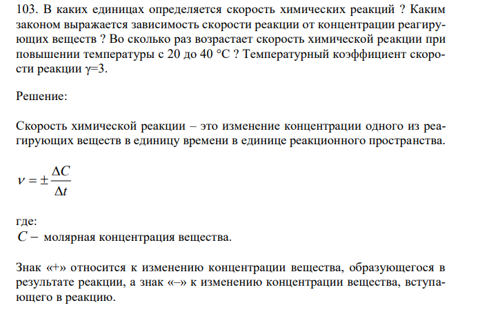  В каких единицах определяется скорость химических реакций ? Каким законом выражается зависимость скорости реакции от концентрации реагирующих веществ ? Во сколько раз возрастает скорость химической реакции при повышении температуры с 20 до 40 °С ? Температурный коэффициент скорости реакции γ=3. 