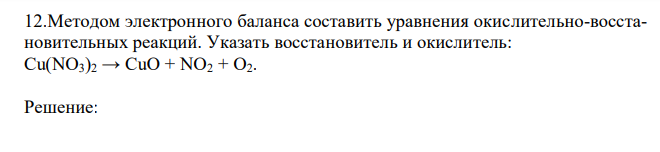  Методом электронного баланса составить уравнения окислительно-восстановительных реакций. Указать восстановитель и окислитель: Cu(NO3)2 → CuO + NO2 + O2. 