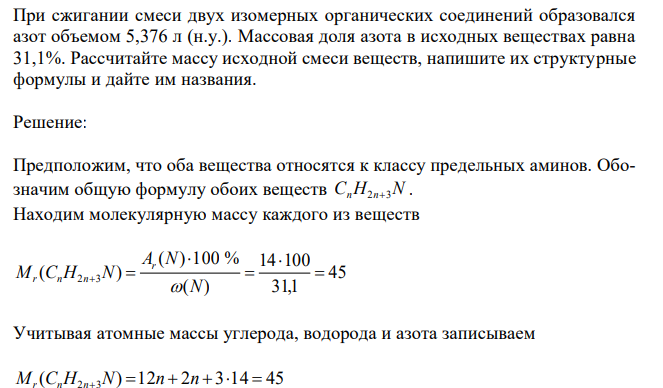  При сжигании смеси двух изомерных органических соединений образовался азот объемом 5,376 л (н.у.). Массовая доля азота в исходных веществах равна 31,1%. Рассчитайте массу исходной смеси веществ, напишите их структурные формулы и дайте им названия. 
