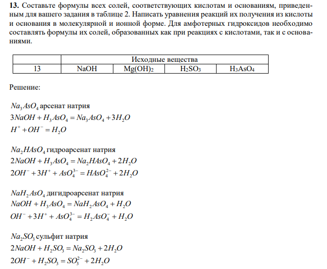 Составьте формулы всех солей, соответствующих кислотам и основаниям, приведенным для вашего задания в таблице 2. Написать уравнения реакций их получения из кислоты и основания в молекулярной и ионной форме. Для амфотерных гидроксидов необходимо составлять формулы их солей, образованных как при реакциях с кислотами, так и с основаниями. Исходные вещества 13 NaOH Mg(OH)2 H2SO3 H3AsO4 