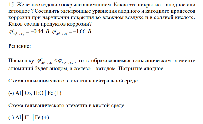  Железное изделие покрыли алюминием. Какое это покрытие – анодное или катодное ? Составить электронные уравнения анодного и катодного процессов коррозии при нарушении покрытия во влажном воздухе и в соляной кислоте. Каков состав продуктов коррозии? 0,44 , / 2 B Fe Fe      B Al Al 1,66 