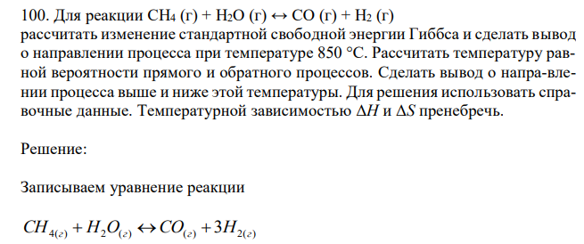 Для реакции CH4 (г) + H2O (г) ↔ CO (г) + H2 (г) рассчитать изменение стандартной свободной энергии Гиббса и сделать вывод о направлении процесса при температуре 850 °С. Рассчитать температуру равной вероятности прямого и обратного процессов. Сделать вывод о напра-влении процесса выше и ниже этой температуры. Для решения использовать справочные данные. Температурной зависимостью ΔH и ΔS пренебречь. 