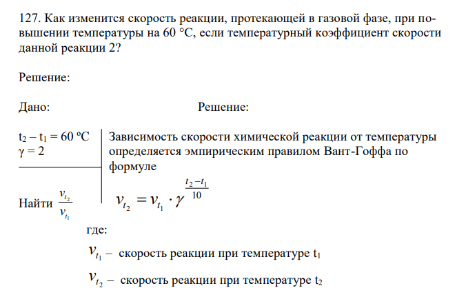  Как изменится скорость реакции, протекающей в газовой фазе, при повышении температуры на 60 °С, если температурный коэффициент скорости данной реакции 2?   Дано: Решение: t2 – t1 = 60 ºC Найти 1 2 