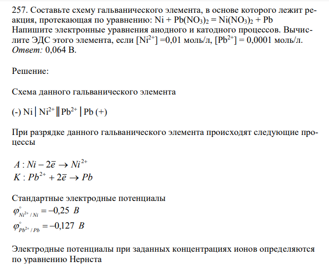  Составьте схему гальванического элемента, в основе которого лежит реакция, протекающая по уравнению: Ni + Pb(NO3)2 = Ni(NO3)2 + Pb Напишите электронные уравнения анодного и катодного процессов. Вычислите ЭДС этого элемента, если [Ni2+] =0,01 моль/л, [Pb2+] = 0,0001 моль/л.  