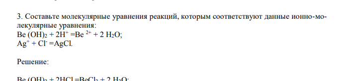 Составьте молекулярные уравнения реакций, которым соответствуют данные ионно-молекулярные уравнения: Be (OH)2 + 2H+ =Be 2+ + 2 H2O; Ag+ + Cl- =AgCl.