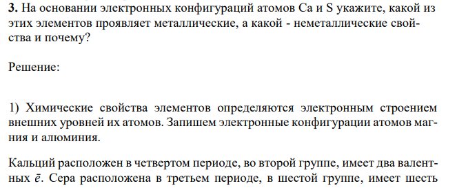 На основании электронных конфигураций атомов Са и S укажите, какой из этих элементов проявляет металлические, а какой - неметаллические свойства и почему? 