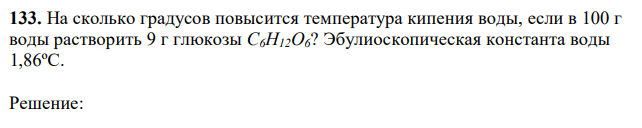 На сколько градусов повысится температура кипения воды, если в 100 г воды растворить 9 г глюкозы C6H12O6? Эбулиоскопическая константа воды 1,86ºС. 