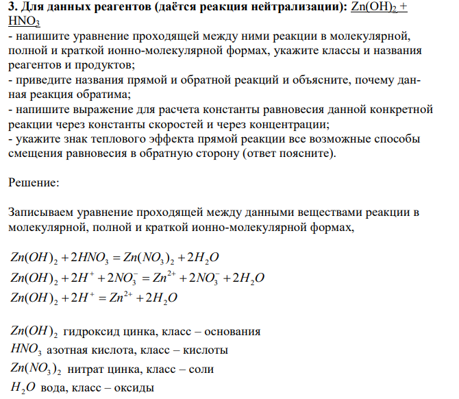 Для данных реагентов (даётся реакция нейтрализации): Zn(OH)2 + HNO3 - напишите уравнение проходящей между ними реакции в молекулярной, полной и краткой ионно-молекулярной формах, укажите классы и названия реагентов и продуктов; - приведите названия прямой и обратной реакций и объясните, почему данная реакция обратима; - напишите выражение для расчета константы равновесия данной конкретной реакции через константы скоростей и через концентрации; - укажите знак теплового эффекта прямой реакции все возможные способы смещения равновесия в обратную сторону (ответ поясните). 