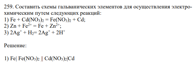  Составить схемы гальванических элементов для осуществления электрохимическим путем следующих реакций: 1) Fe + Cd(NO3)2 = Fe(NO3)2 + Cd; 2) Zn + Fe2+ = Fe + Zn2+; 3) 2Ag+ + H2= 2Ag+ + 2H + 