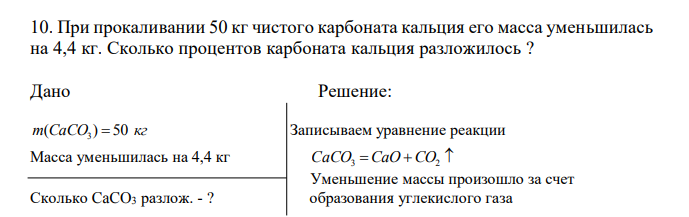  При прокаливании 50 кг чистого карбоната кальция его масса уменьшилась на 4,4 кг. Сколько процентов карбоната кальция разложилось ?  Дано Решение: m(CaCO ) 50 кг 3   Сколько CaCO3 разлож. - ?  