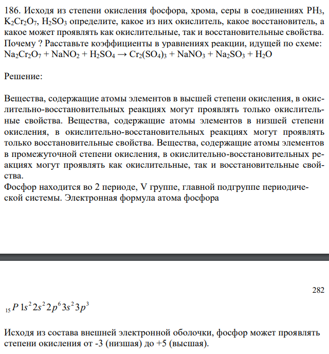  Исходя из степени окисления фосфора, хрома, серы в соединениях PH3, K2Cr2O7, H2SO3 определите, какое из них окислитель, какое восстановитель, а какое может проявлять как окислительные, так и восстановительные свойства. Почему ? Расставьте коэффициенты в уравнениях реакции, идущей по схеме: Na2Cr2O7 + NaNO2 + H2SO4 → Cr2(SO4)3 + NaNO3 + Na2SO3 + H2O