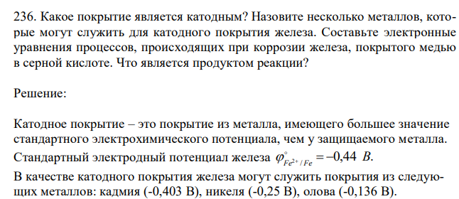  Какое покрытие является катодным? Назовите несколько металлов, которые могут служить для катодного покрытия железа. Составьте электронные уравнения процессов, происходящих при коррозии железа, покрытого медью в серной кислоте. Что является продуктом реакции? 