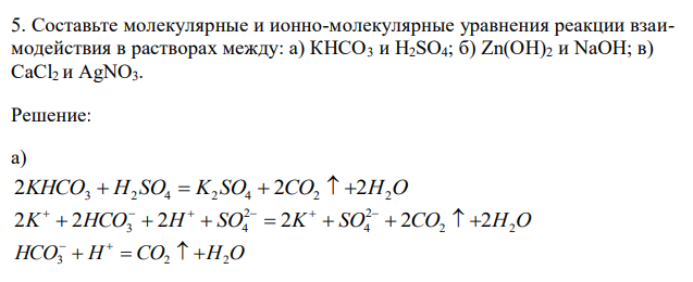  Составьте молекулярные и ионно-молекулярные уравнения реакции взаимодействия в растворах между: а) КНСО3 и H2SO4; б) Zn(OH)2 и NaOH; в) CaCl2 и AgNO3 