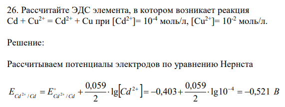  Рассчитайте ЭДС элемента, в котором возникает реакция Сd + Cu2+ = Cd2+ + Cu при [Cd2+]= 10-4 моль/л, [Cu2+]= 10-2 моль/л 