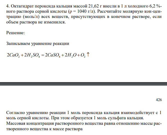  Октагидрат пероксида кальция массой 21,62 г внесли в 1 л холодного 6,2 %- ного раствора серной кислоты (ρ = 1040 г/л). Рассчитайте молярную кон-центрацию (моль/л) всех веществ, присутствующих в конечном растворе, если объем раствора не изменился. 