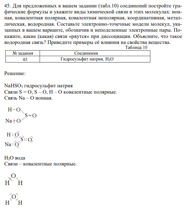  Для предложенных в вашем задании (табл.10) соединений постройте графические формулы и укажите виды химической связи в этих молекулах: ионная, ковалентная полярная, ковалентная неполярная, координативная, металлическая, водородная. Составьте электронно-точечные модели молекул, указанных в вашем варианте, обозначив и неподеленные электронные пары. Покажите, какие (какая) связи «рвутся» при диссоциации. Объясните, что такое водородная связь? Приведите примеры её влияния на свойства вещества. 