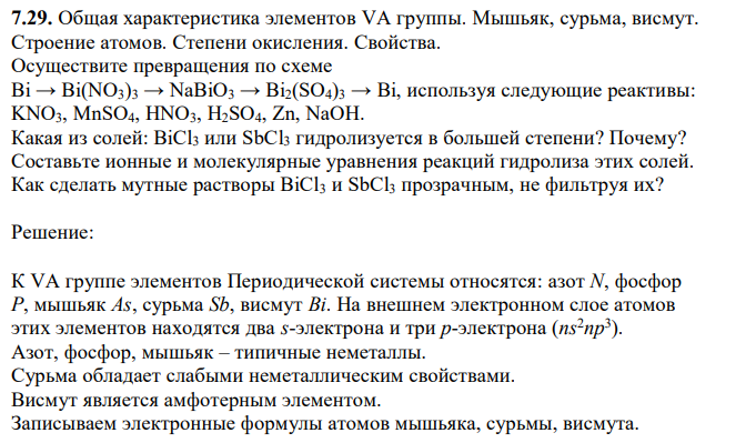 Общая характеристика элементов VA группы. Мышьяк, сурьма, висмут. Строение атомов. Степени окисления. Свойства. Осуществите превращения по схеме Bi → Bi(NO3)3 → NaBiO3 → Bi2(SO4)3 → Bi, используя следующие реактивы: KNO3, MnSO4, HNO3, H2SO4, Zn, NaOH. Какая из солей: BiCl3 или SbCl3 гидролизуется в большей степени? Почему? Составьте ионные и молекулярные уравнения реакций гидролиза этих солей. Как сделать мутные растворы BiCl3 и SbCl3 прозрачным, не фильтруя их? 