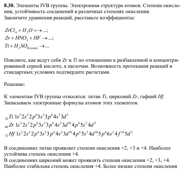 Элементы IVB группы. Электронная структура атомов. Степени окисления, устойчивость соединений в различных степенях окисления. Закончите уравнения реакций, расставьте коэффициенты: ...; ZrCl4  H2O  ...; Zr  HNO3  HF  ... Ti  H2 SO4(конц)   Поясните, как ведут себя Zr и Ti по отношению к разбавленной и концентрированной серной кислоте, к щелочам. Возможность протекания реакций в стандартных условиях подтвердите расчетами.