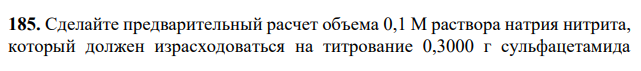 Сделайте предварительный расчет объема 0,1 М раствора натрия нитрита, который должен израсходоваться на титрование 0,3000 г сульфацетамида   натрия 