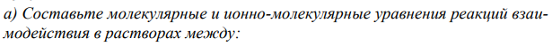  Составьте молекулярные и ионно-молекулярные уравнения реакций взаимодействия в растворах между: