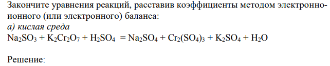 Закончите уравнения реакций, расставив коэффициенты методом электронноионного (или электронного) баланса: а) кислая среда Na2SO3 + K2Cr2O7 + H2SO4 = Na2SO4 + Cr2(SO4)3 + K2SO4 + H2O