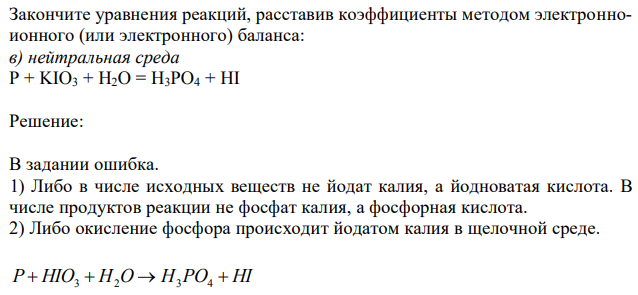  Закончите уравнения реакций, расставив коэффициенты методом электронноионного (или электронного) баланса: в) нейтральная среда P + KIO3 + H2O = H3PO4 + HI