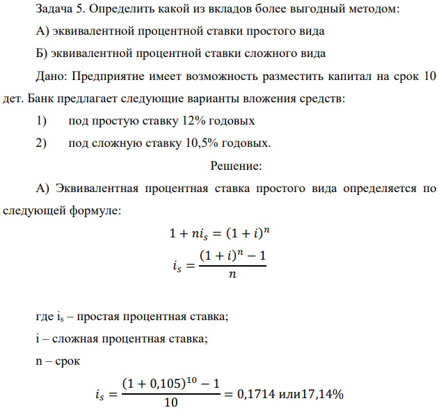 Определить какой из вкладов более выгодный методом: А) эквивалентной процентной ставки простого вида Б) эквивалентной процентной ставки сложного вида Дано: Предприятие имеет возможность разместить капитал на срок 10 дет. Банк предлагает следующие варианты вложения средств: 1) под простую ставку 12% годовых 2) под сложную ставку 10,5% годовых. 