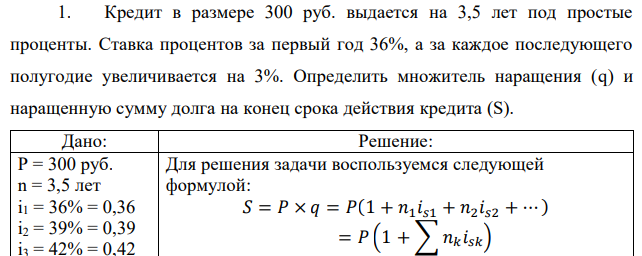 Кредит в размере 300 руб. выдается на 3,5 лет под простые проценты. Ставка процентов за первый год 36%, а за каждое последующего полугодие увеличивается на 3%. Определить множитель наращения (q) и наращенную сумму долга на конец срока действия кредита (S). 