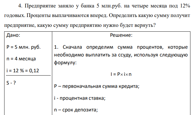 Предприятие заняло у банка 5 млн.руб. на четыре месяца под 12% годовых. Проценты выплачиваются вперед. Определить какую сумму получит предприятие, какую сумму предприятию нужно будет вернуть?