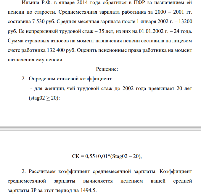  Ильина Р.Ф. в январе 2014 года обратился в ПФР за назначением ей пенсии по старости. Среднемесячная зарплата работника за 2000 – 2001 гг. составила 7 530 руб. Средняя месячная зарплата после 1 января 2002 г. – 13200 руб. Ее непрерывный трудовой стаж – 35 лет, из них на 01.01.2002 г. – 24 года. Сумма страховых взносов на момент назначения пенсии составила на лицевом счете работника 132 400 руб. Оценить пенсионные права работника на момент назначения ему пенсии. 