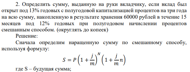 Определить сумму, выданную на руки вкладчику, если вклад был открыт под 13% годовых с полугодовой капитализацией процентов на три года на всю сумму, накопленную в результате хранения 60000 рублей в течение 15 месяцев под 12% годовых при полугодовом начислении процентов смешанным способом. (округлять до копеек) 