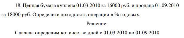 Ценная бумага куплена 01.03.2010 за 16000 руб. и продана 01.09.2010 за 18000 руб. Определите доходность операции в % годовых. 