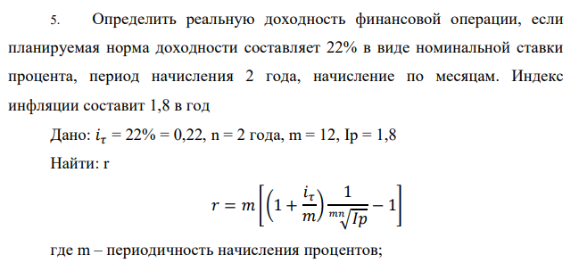 Определить реальную доходность финансовой операции, если планируемая норма доходности составляет 22% в виде номинальной ставки процента, период начисления 2 года, начисление по месяцам. Индекс инфляции составит 1,8 в год Дано: 𝑖𝜏 = 22% = 0,22, n = 2 года, m = 12, Ip = 1,8 Найти: r 
