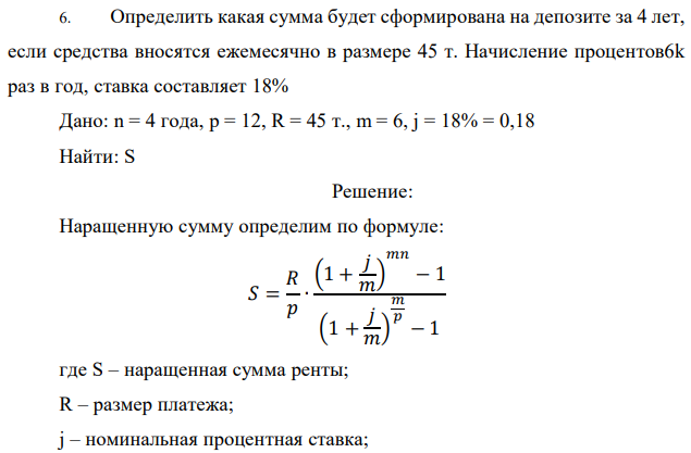 Определить какая сумма будет сформирована на депозите за 4 лет, если средства вносятся ежемесячно в размере 45 т. Начисление процентов6k раз в год, ставка составляет 18% Дано: n = 4 года, p = 12, R = 45 т., m = 6, j = 18% = 0,18 Найти: S 