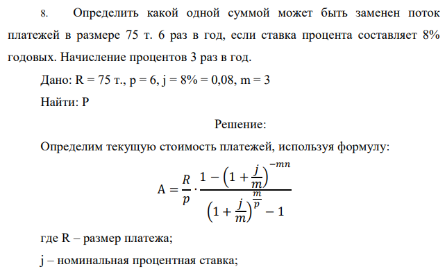 Определить какой одной суммой может быть заменен поток платежей в размере 75 т. 6 раз в год, если ставка процента составляет 8% годовых. Начисление процентов 3 раз в год. Дано: R = 75 т., p = 6, j = 8% = 0,08, m = 3 Найти: P 