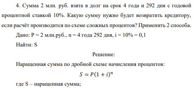 Сумма 2 млн. руб. взята в долг на срок 4 года и 292 дня с годовой процентной ставкой 10%. Какую сумму нужно будет возвратить кредитору, если расчёт производится по схеме сложных процентов? Применить 2 способа. 