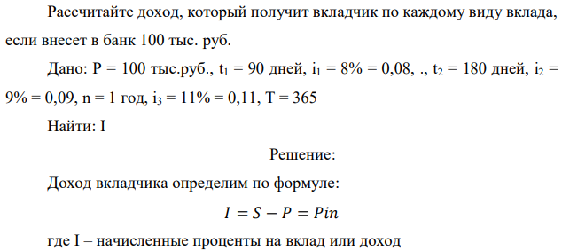 Коммерческий банк принимает срочные вклады физических лиц на следующих условиях: 1) на срок 90 дней под 8% годовых; 2) на срок 180 дней под 9% годовых; 3) на срок 1 год под 11% годовых. 71 Рассчитайте доход, который получит вкладчик по каждому виду вклада, если внесет в банк 100 тыс. руб. 