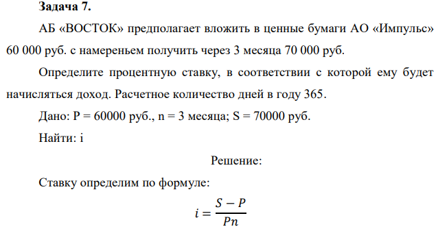 АБ «ВОСТОК» предполагает вложить в ценные бумаги АО «Импульс» 60 000 руб. с намереньем получить через 3 месяца 70 000 руб. Определите процентную ставку, в соответствии с которой ему будет начисляться доход. Расчетное количество дней в году 365. 