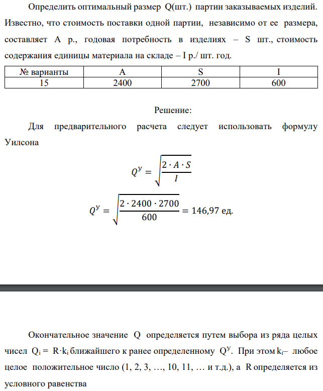 Определить оптимальный размер Q(шт.) партии заказываемых изделий. Известно, что стоимость поставки одной партии, независимо от ее размера, составляет А р., годовая потребность в изделиях – S шт., стоимость содержания единицы материала на складе – I р./ шт. год. 