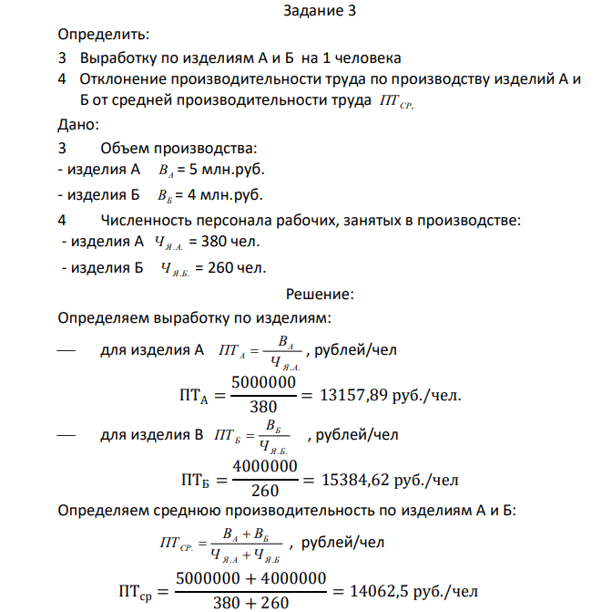 Определить: 3 Выработку по изделиям А и Б на 1 человека 4 Отклонение производительности труда по производству изделий А и Б от средней производительности труда ПТ СР, Дано: 3 Объем производства: - изделия А ВА = 5 млн.руб. - изделия Б ВБ = 4 млн.руб. 4 Численность персонала рабочих, занятых в производстве: - изделия А Ч Я.А. = 380 чел. - изделия Б Ч Я.Б. = 260 чел.  