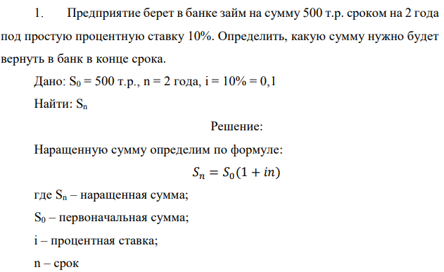 Предприятие берет в банке займ на сумму 500 т.р. сроком на 2 года под простую процентную ставку 10%. Определить, какую сумму нужно будет вернуть в банк в конце срока. Дано: S0 = 500 т.р., n = 2 года, i = 10% = 0,1 Найти: Sn 